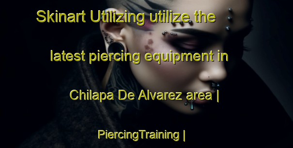 Skinart Utilizing utilize the latest piercing equipment in Chilapa De Alvarez area | PiercingTraining | PiercingClasses | SkinartTraining-Mexico